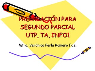 PREPARACIÓN PARA SEGUNDO PARCIAL UTP, TA, INFO1 Mtra. Verónica Perla Romero Fdz. 