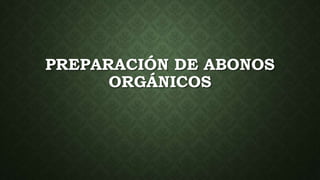 PREPARACIÓN DE ABONOS
ORGÁNICOS
 