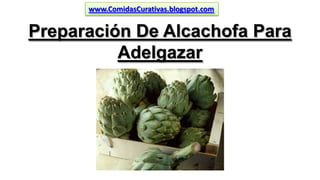 www.ComidasCurativas.blogspot.com

Preparación De Alcachofa Para
Adelgazar

 