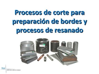 Procesos de corte paraProcesos de corte para
preparación de bordes ypreparación de bordes y
procesos de resanadoprocesos de resanado
 