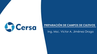 PREPARACIÓN DE CAMPOS DE CULTIVOS
Ing. Msc. Victor A. Jiménez Drago
 
