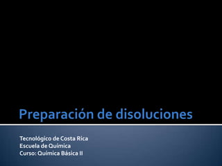 Preparación de disoluciones Tecnológico de Costa Rica Escuela de Química Curso: Química Básica II 