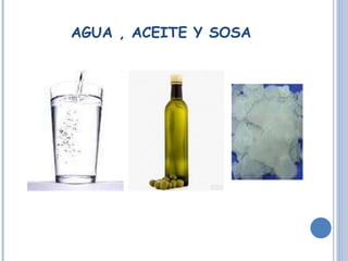 AGUA , ACEITE Y SOSA 