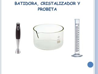 BATIDORA, CRISTALIZADOR Y PROBETA 