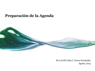 Preparación de la Agenda
M en CyTE Lilia G. Torres Fernández
Agosto, 2015
 