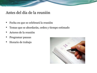 Antes del día de la reunión
• Fecha en que se celebrará la reunión
• Temas que se abordarán, orden y tiempo estimado
• Act...