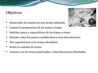 Objetivos
• Desarrollar la reunión en una forma ordenada
• Centrar la preparación de los temas a tratar
• Solicitar apoyo ...