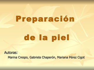Pr epar ación

             de la piel
Autoras:
  Marina Crespo, Gabriela Chaperón, Mariana Pérez Cigot
 