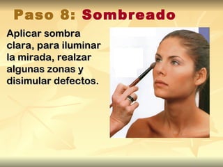 Paso 8: Sombreado
Aplicar sombra
clara, para iluminar
la mirada, realzar
algunas zonas y
disimular defectos.
 
