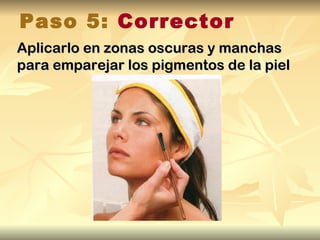 Paso 5: Corrector
Aplicarlo en zonas oscuras y manchas
para emparejar los pigmentos de la piel
 