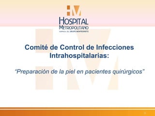 Comité de Control de Infecciones 
Intrahospitalarias: 
“Preparación de la piel en pacientes quirúrgicos” 
1 
 