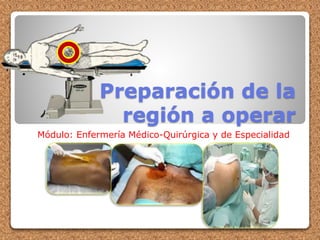 Preparación de la
región a operar
Módulo: Enfermería Médico-Quirúrgica y de Especialidad
 
