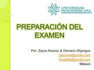 PREPARACIÓN DEL
    EXAMEN

   Por: Zayra Alvarez & Damariz Mijangos
                     zayirana@gmail.com
                     YareliMij@gmail.com
                                 México
 
