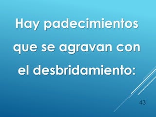 43
Hay padecimientos
que se agravan con
el desbridamiento:
 
