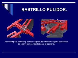 RASTRILLO PULIDOR. 
Facilidad para cambiar y fijar los ángulos de traba sin ninguna posibilidad 
de error y con comodidad para el operario. 
 