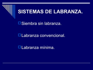 SISTEMAS DE LABRANZA. 
Siembra sin labranza. 
Labranza convencional. 
Labranza mínima. 
 