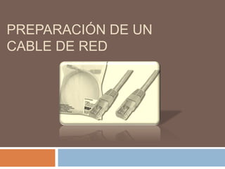 PREPARACIÓN DE UN
CABLE DE RED
 