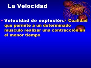 La Velocidad Velocidad de explosión .-  Cualidad que permite a un determinado músculo realizar una contracción en el menor tiempo 