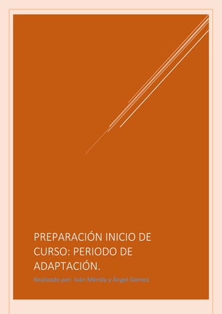 PREPARACIÓN INICIO DE
CURSO: PERIODO DE
ADAPTACIÓN.
Realizado por: Iván Mérida y Ángel Gómez.
 