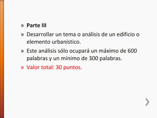 Parte III Desarrollar un tema o análisis de un edificio o elemento urbanístico.  Este análisis sólo ocupará un máximo de 600 palabras y un mínimo de 300 palabras. Valor total: 30 puntos. 
