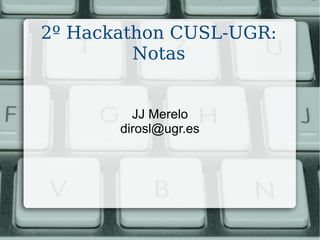 2º Hackathon CUSL-UGR: Notas JJ Merelo [email_address] 