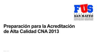 Febrero 2013
Preparación para la Acreditación
de Alta Calidad CNA 2013
 
