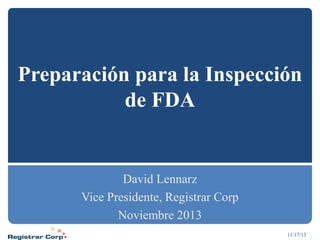 Preparación para la Inspección
de FDA

David Lennarz
Vice Presidente, Registrar Corp
Noviembre 2013
11/17/13

 