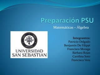 Matemáticas – Álgebra
Integrantes:
Patricio Delgado
Benjamín De Filippi
Francisco Moraga
Bárbara Rojas
Carolina Soto
Francisca Vera
 