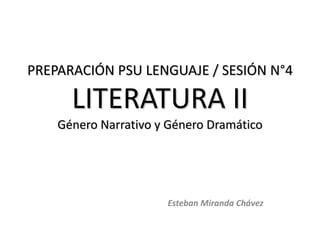 PREPARACIÓN PSU LENGUAJE / SESIÓN N°4

      LITERATURA II
    Género Narrativo y Género Dramático




                      Esteban Miranda Chávez
 