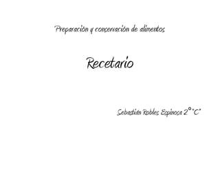 Preparación y conservación de alimentos


           Recetario

                      Sebastián Robles Espinosa 2°“C”
 