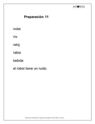 Preparación de dictados, Programa de Lenguaje Primero Básico Astoreca.
Preparación 11
nube
río
reloj
rabia
bebida
el robot tiene un ruido.
 