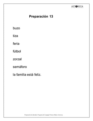 Preparación de dictados, Programa de Lenguaje Primero Básico Astoreca.
Preparación 13
buzo
tiza
feria
fútbol
zorzal
semáforo
la familia está feliz.
 