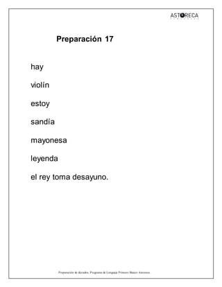 Preparación de dictados, Programa de Lenguaje Primero Básico Astoreca.
Preparación 17
hay
violín
estoy
sandía
mayonesa
leyenda
el rey toma desayuno.
 