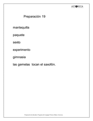 Preparación de dictados, Programa de Lenguaje Primero Básico Astoreca.
Preparación 19
mantequilla
paquete
sexto
experimento
gimnasia
las gemelas tocan el saxofón.
 