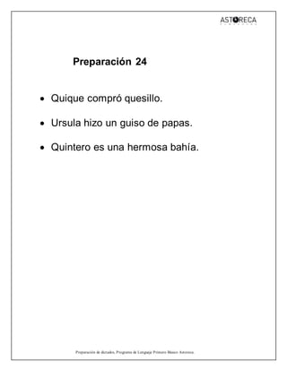 Preparación de dictados, Programa de Lenguaje Primero Básico Astoreca.
Preparación 24
 Quique compró quesillo.
 Ursula hizo un guiso de papas.
 Quintero es una hermosa bahía.
 