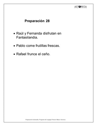 Preparación de dictados, Programa de Lenguaje Primero Básico Astoreca.
Preparación 28
 Raúl y Fernanda disfrutan en
Fantasilandia.
 Pablo come frutillas frescas.
 Rafael frunce el ceño.
 