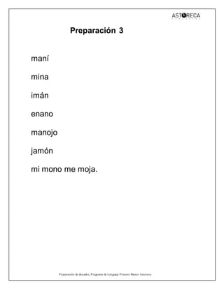 Preparación de dictados, Programa de Lenguaje Primero Básico Astoreca.
Preparación 3
maní
mina
imán
enano
manojo
jamón
mi mono me moja.
 