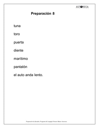 Preparación de dictados, Programa de Lenguaje Primero Básico Astoreca.
Preparación 8
tuna
toro
puerta
diente
marítimo
pantalón
el auto anda lento.
 