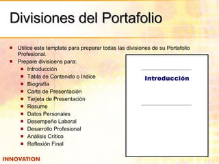 Divisiones del Portafolio <ul><li>Utilice este template para preparar todas las divisiones de su Portafolio Profesional. <...
