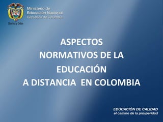 ASPECTOS  NORMATIVOS DE LAEDUCACIÓN  A DISTANCIA  EN COLOMBIA  