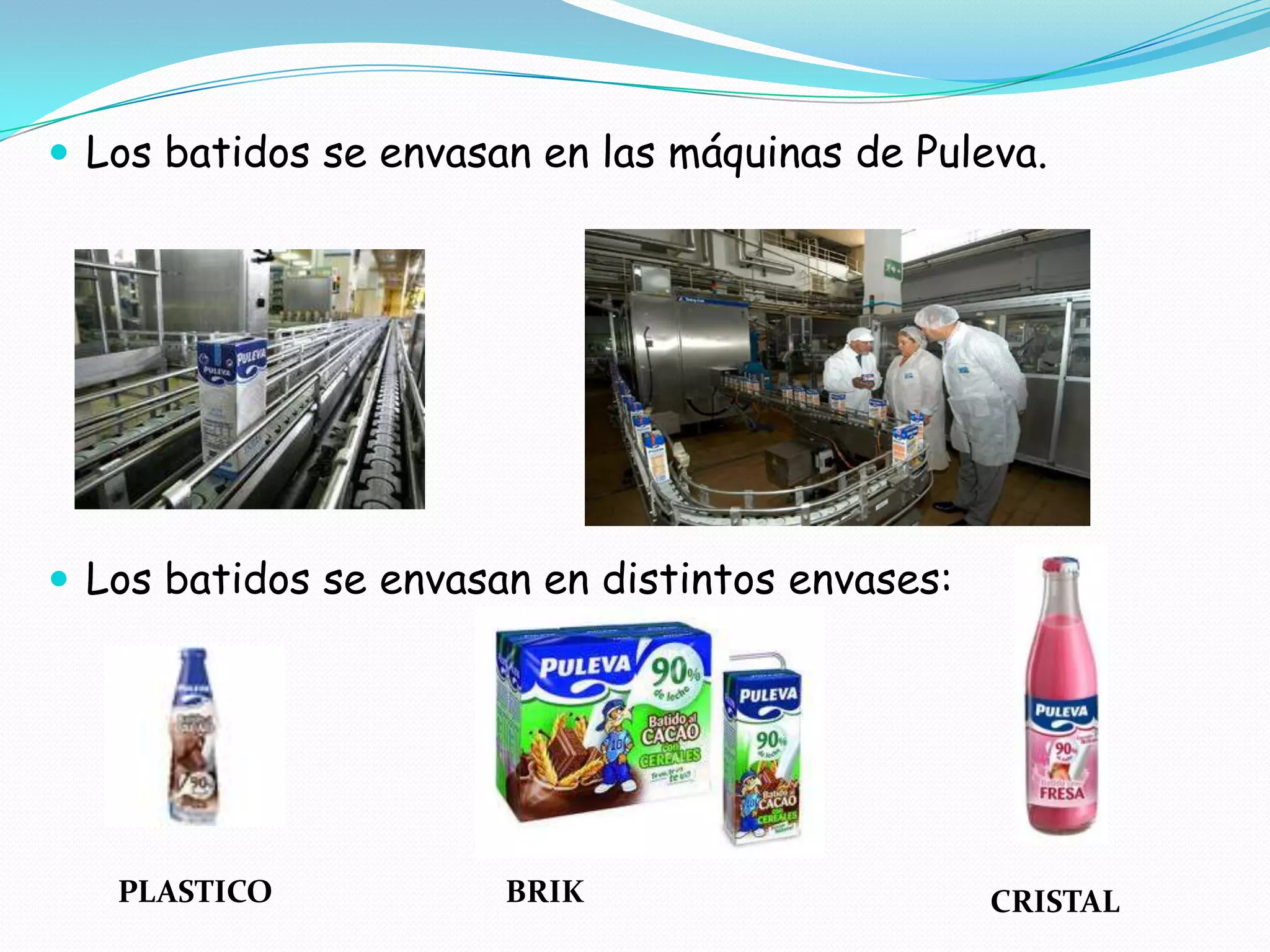  Los batidos se envasan en las máquinas de Puleva.
Los batidos se envasan en distintos envases:
PLASTICO BRIK CRISTAL