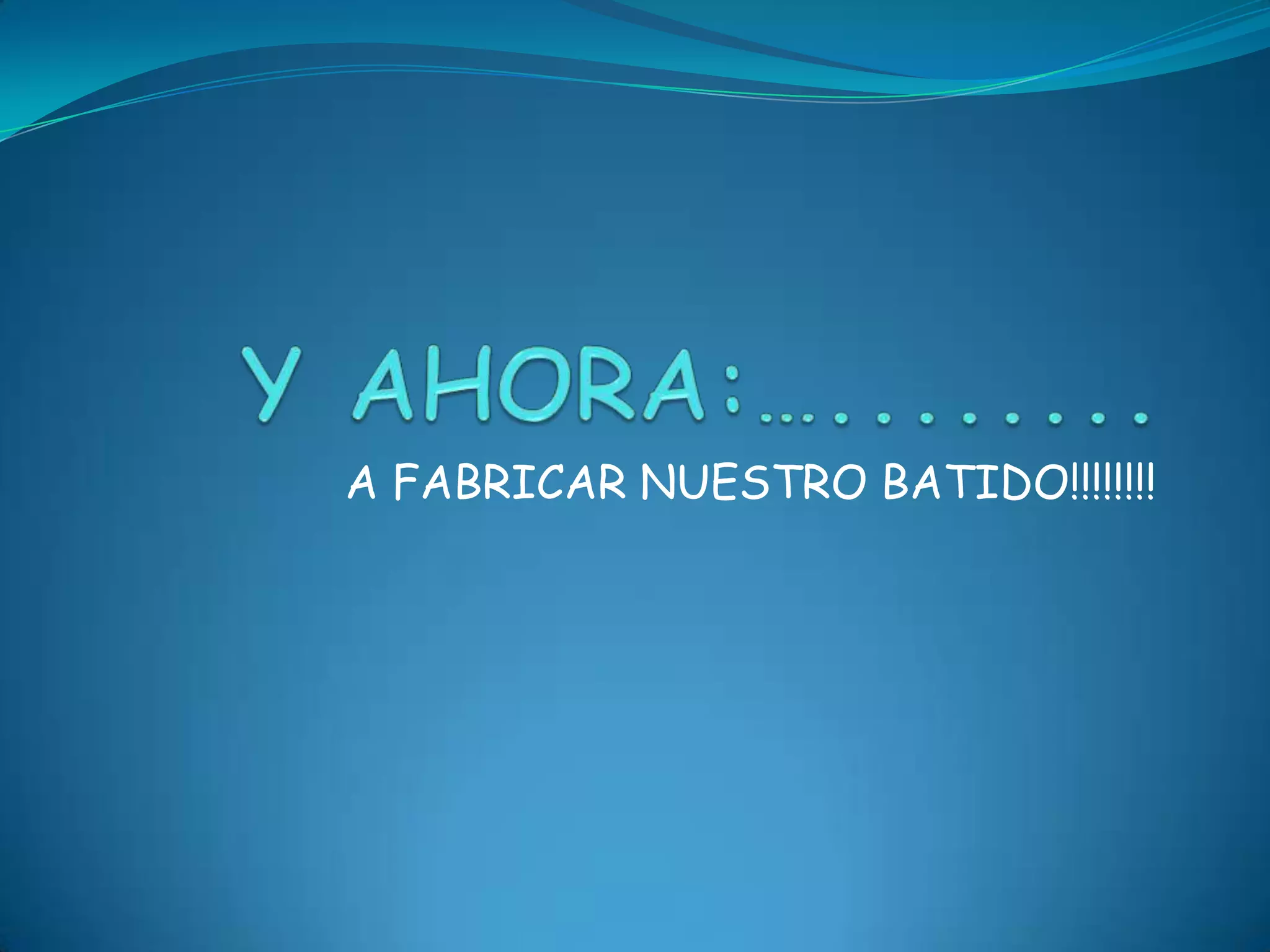A FABRICAR NUESTRO BATIDO!!!!!!!!