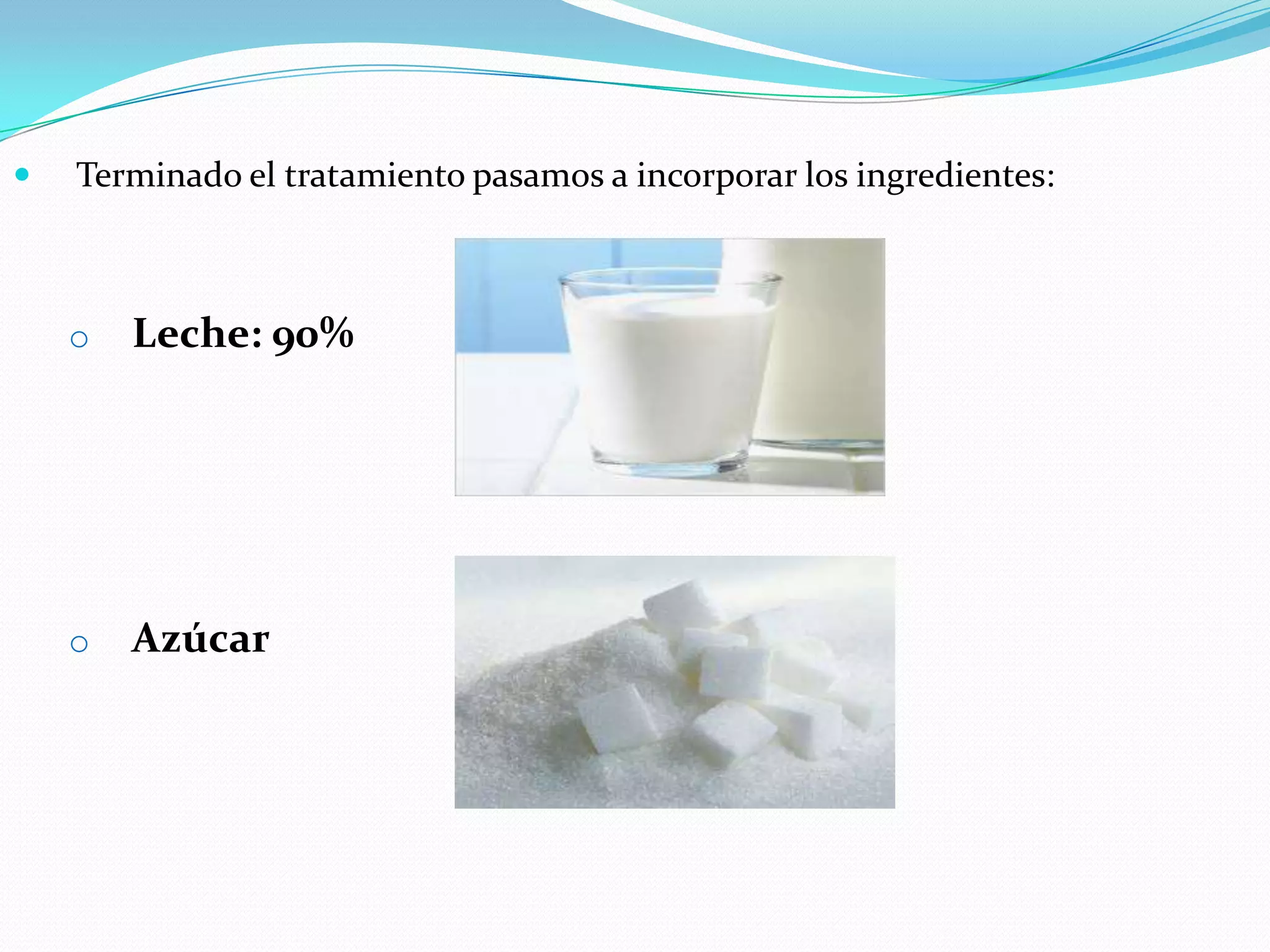  Terminado el tratamiento pasamos a incorporar los ingredientes:
o Leche: 90%
o Azúcar