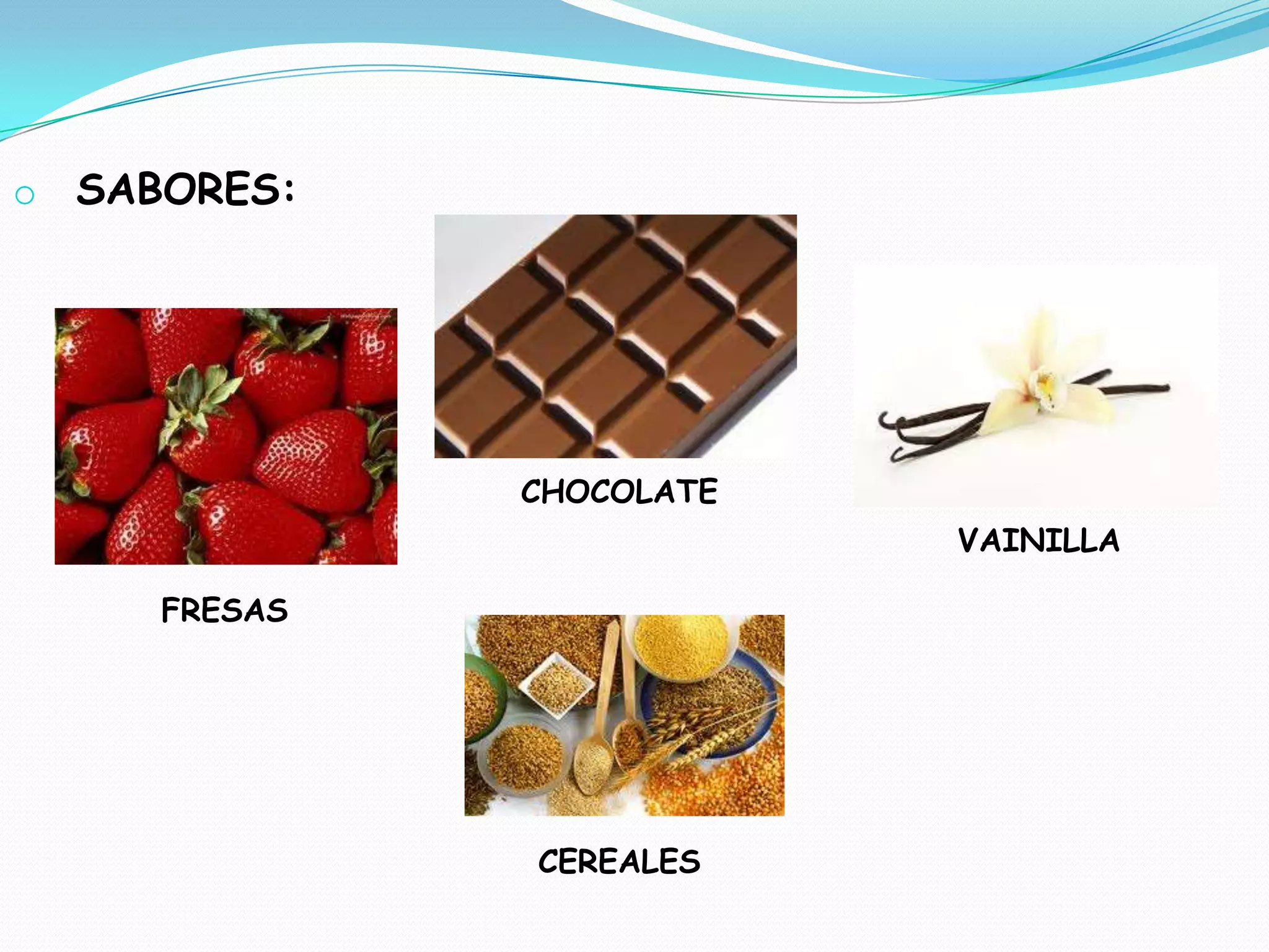 o SABORES:
FRESAS
CHOCOLATE
VAINILLA
CEREALES