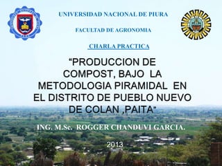 UNIVERSIDAD NACIONAL DE PIURA
FACULTAD DE AGRONOMIA
ING. M.Sc. ROGGER CHANDUVI GARCIA.
CHARLA PRACTICA
2013
 