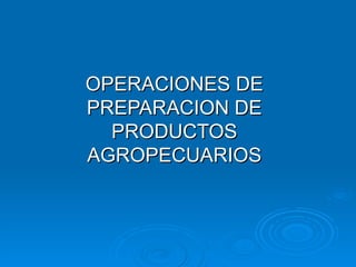 OPERACIONES DE PREPARACION DE PRODUCTOS AGROPECUARIOS 