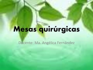 Mesas quirúrgicas
Docente: Ma. Angélica Fernández
 