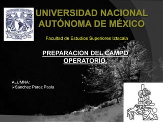 Facultad de Estudios Superiores Iztacala


              PREPARACION DEL CAMPO
                   OPERATORIO.


ALUMNA:
Sánchez Pérez Paola
 