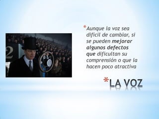 *
*Aunque la voz sea
difícil de cambiar, si
se pueden mejorar
algunos defectos
que dificultan su
comprensión o que la
hacen poco atractiva
 