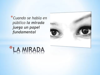 *
*Cuando se habla en
público la mirada
juega un papel
fundamental
 